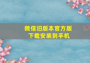 微信旧版本官方版 下载安装到手机